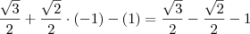 \frac{\sqrt{3}}{2} + \frac{\sqrt{2}}{2} \cdot (-1) - (1) = \frac{\sqrt{3}}{2} - \frac{\sqrt{2}}{2} -1 \frac{\sqrt{3}}{2} + \frac{\sqrt{2}}{2} \cdot (-1) - (1) = \frac{\sqrt{3}}{2} - \frac{\sqrt{2}}{2} -1