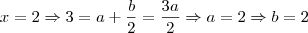 x = 2 \Rightarrow 3 = a + \frac{b}{2} = \frac{3a}{2} \Rightarrow a = 2 \Rightarrow b = 2