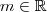 m \in \mathbb{R}