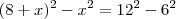 (8+x)^2 - x^2 = 12^2 -6^2 (8+x)^2 - x^2 = 12^2 -6^2