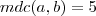 mdc(a,b)=5