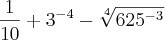 \frac{1}{10} + {3}^{-4} - \sqrt[4]{625^{-3}}
