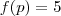 f(p) = 5 f(p) = 5
