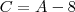 C = A -8