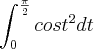 \int_{0}^{\frac{\pi}{2}} {cos t}^{2} dt \int_{0}^{\frac{\pi}{2}} {cos t}^{2} dt