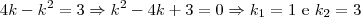4k - k^2 = 3 \Rightarrow k^2 -4k +3 = 0 \Rightarrow k_1 = 1 \text{ e } k_2 = 3 4k - k^2 = 3 \Rightarrow k^2 -4k +3 = 0 \Rightarrow k_1 = 1 \text{ e } k_2 = 3