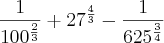 \frac{1}{{100}^{\frac{2}{3}}}+{27}^{\frac{4}{3}}-\frac{1}{{625}^{\frac{3}{4}}} \frac{1}{{100}^{\frac{2}{3}}}+{27}^{\frac{4}{3}}-\frac{1}{{625}^{\frac{3}{4}}}