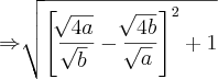 \Rightarrow\sqrt[]{{\left[\frac{\sqrt[]{4a}}{\sqrt[]{b}}-\frac{\sqrt[]{4b}}{\sqrt[]{a}}\right]}^{2}+1}