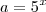 a = 5^x a = 5^x