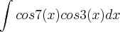 \int cos7(x)cos3(x)dx \int cos7(x)cos3(x)dx
