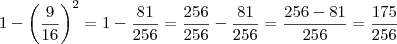 1 - \left( \frac{9}{16} \right)^2 = 1 - \frac{81}{256} = \frac{256}{256} - \frac{81}{256} = \frac{256 - 81}{256} = \frac{175}{256} 1 - \left( \frac{9}{16} \right)^2 = 1 - \frac{81}{256} = \frac{256}{256} - \frac{81}{256} = \frac{256 - 81}{256} = \frac{175}{256}