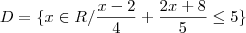 D = \{ x \in R/ \frac{x-2}{4}+\frac{2x+8}{5} \leq 5 \} D = \{ x \in R/ \frac{x-2}{4}+\frac{2x+8}{5} \leq 5 \}
