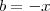 b = -x