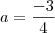 a = \frac{-3}{4} a = \frac{-3}{4}