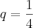 q=\frac{1}{4} q=\frac{1}{4}