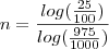 n = \frac{log(\frac{25}{100})}{log(\frac{975}{1000})} n = \frac{log(\frac{25}{100})}{log(\frac{975}{1000})}