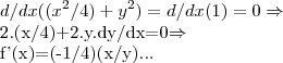 d/dx(({x}^{2}/4)+{y}^{2})=d/dx(1)=0\Rightarrow 


2.(x/4)+2.y.dy/dx=0\Rightarrow 

f'(x)=(-1/4)(x/y)...