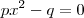 px^2-q=0 px^2-q=0