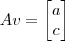 Av = \begin{bmatrix}a \\ c\end{bmatrix} Av = \begin{bmatrix}a \\ c\end{bmatrix}