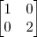 \begin{bmatrix}
1 & 0 \\
0 & 2 \\
\end{bmatrix} \begin{bmatrix}
1 & 0 \\
0 & 2 \\
\end{bmatrix}