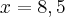 x = 8,5 x = 8,5