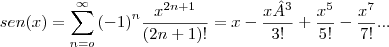 sen(x)=\sum_{n=o}^{\infty}{(-1)}^{n}\frac{{x}^{2n+1}}{(2n+1)!}=x-\frac{x³}{3!}+\frac{{x}^{5}}{5!}-\frac{{x}^{7}}{7!}... sen(x)=\sum_{n=o}^{\infty}{(-1)}^{n}\frac{{x}^{2n+1}}{(2n+1)!}=x-\frac{x³}{3!}+\frac{{x}^{5}}{5!}-\frac{{x}^{7}}{7!}...