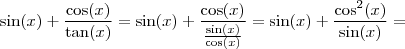 \sin(x) + \frac{\cos (x) }{\tan (x)} = \sin(x) + \frac{\cos (x) }{\frac{\sin (x) }{\cos (x)}} =\sin(x) + \frac{\cos^2 (x) }{\sin (x)} =