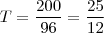 T=\frac{200}{96} = \frac{25}{12} T=\frac{200}{96} = \frac{25}{12}