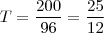 T=\frac{200}{96} = \frac{25}{12}