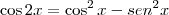 \cos 2x = \cos^2 x - sen^2 x \cos 2x = \cos^2 x - sen^2 x