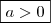 \boxed{a > 0} \boxed{a > 0}