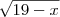 \sqrt{19-x} \sqrt{19-x}