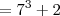 = 7^3  + 2