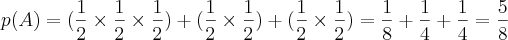 p(A)=(\frac{1}{2}\times\frac{1}{2}\times\frac{1}{2})+(\frac{1}{2}\times\frac{1}{2})+(\frac{1}{2}\times\frac{1}{2})=\frac{1}{8}+\frac{1}{4}+\frac{1}{4}=\frac{5}{8} p(A)=(\frac{1}{2}\times\frac{1}{2}\times\frac{1}{2})+(\frac{1}{2}\times\frac{1}{2})+(\frac{1}{2}\times\frac{1}{2})=\frac{1}{8}+\frac{1}{4}+\frac{1}{4}=\frac{5}{8}