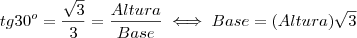 tg 30^o = \frac{\sqrt{3}}{3} = \frac{Altura}{Base} \iff Base = (Altura)\sqrt{3} tg 30^o = \frac{\sqrt{3}}{3} = \frac{Altura}{Base} \iff Base = (Altura)\sqrt{3}