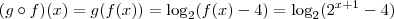 (g \circ f)(x) = g(f(x)) = \log_2 (f(x)-4) = \log_2 (2^{x+1} -4) (g \circ f)(x) = g(f(x)) = \log_2 (f(x)-4) = \log_2 (2^{x+1} -4)