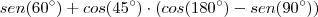 sen (60^{\circ}) + cos(45^{\circ}) \cdot ( cos(180^{\circ}) - sen(90^{\circ})) sen (60^{\circ}) + cos(45^{\circ}) \cdot ( cos(180^{\circ}) - sen(90^{\circ}))