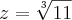 z = \sqrt[3]{11}
