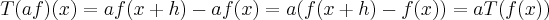 T(af)(x)=af(x+h)-af(x)=a(f(x+h)-f(x))=aT(f(x))