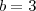 b= 3