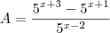 A= \frac{5^{x+3} - 5^{x+1}}{5^{x-2}} A= \frac{5^{x+3} - 5^{x+1}}{5^{x-2}}