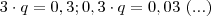 3\cdot q   =  0,3     ;       0,3 \cdot q =    0,03 \  (...)