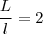 \frac{L}{l}= 2 \frac{L}{l}= 2