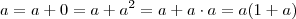 a = a + 0 = a + a^2 = a + a\cdot a = a (1+a) a = a + 0 = a + a^2 = a + a\cdot a = a (1+a)