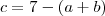 c = 7 - (a+b)