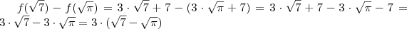 f(\sqrt{7}) -  f(\sqrt{\pi})   =  3 \cdot \sqrt{7} + 7  - (   3\cdot \sqrt{\pi} + 7 ) = 3 \cdot \sqrt{7} + 7  - 3\cdot \sqrt{\pi} - 7    =    3 \cdot \sqrt{7}  -   3\cdot \sqrt{\pi}  = 3 \cdot ( \sqrt{7} - \sqrt{\pi} )