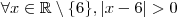 \forall x \in \mathbb{R}\setminus\{6\} , |x-6|> 0