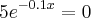 {5e}^{-0.1x} = 0 {5e}^{-0.1x} = 0