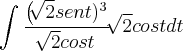 \int_{}^{}\frac{{\left(\sqrt[]{2}sent)}^{3}}{\sqrt[]{2}cost}} \sqrt[]{2}cost dt