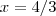 x = 4 / 3 x = 4 / 3